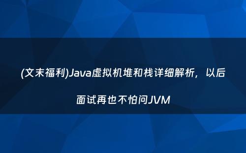 (文末福利)Java虚拟机堆和栈详细解析，以后面试再也不怕问JVM