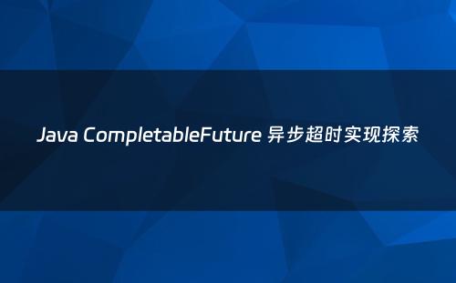 Java CompletableFuture 异步超时实现探索