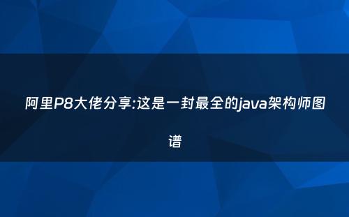阿里P8大佬分享:这是一封最全的java架构师图谱