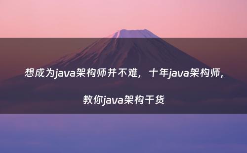 想成为java架构师并不难，十年java架构师，教你java架构干货