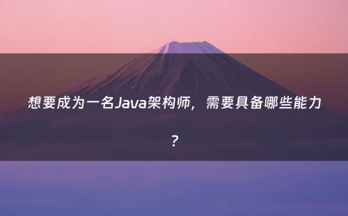 想要成为一名Java架构师，需要具备哪些能力?