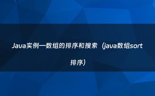 Java实例—数组的排序和搜索（java数组sort排序）