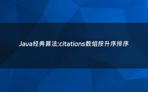 Java经典算法:citations数组按升序排序