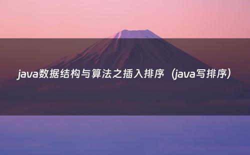 java数据结构与算法之插入排序（java写排序）