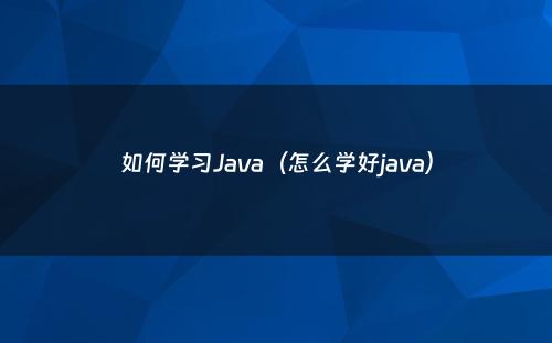如何学习Java（怎么学好java）