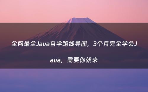 全网最全Java自学路线导图，3个月完全学会Java，需要你就来