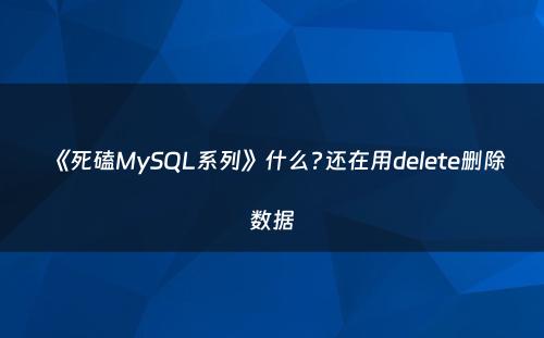 《死磕MySQL系列》什么?还在用delete删除数据