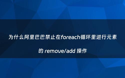 为什么阿里巴巴禁止在foreach循环里进行元素的 remove/add 操作