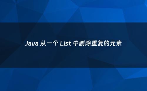 Java 从一个 List 中删除重复的元素