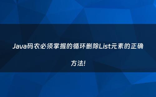 Java码农必须掌握的循环删除List元素的正确方法!