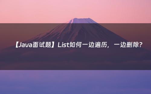 【Java面试题】List如何一边遍历，一边删除?