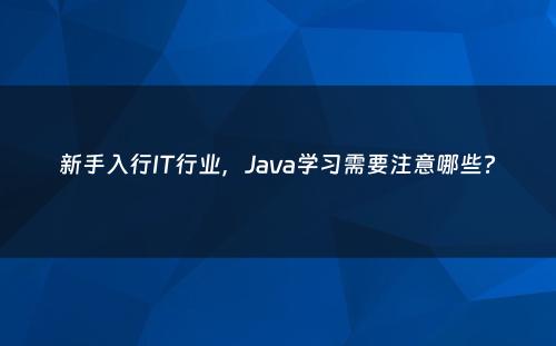 新手入行IT行业，Java学习需要注意哪些?