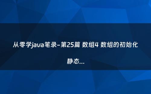从零学java笔录-第25篇 数组4 数组的初始化静态...