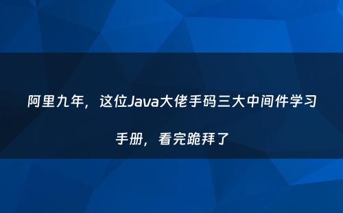 阿里九年，这位Java大佬手码三大中间件学习手册，看完跪拜了
