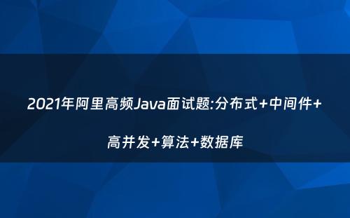 2021年阿里高频Java面试题:分布式+中间件+高并发+算法+数据库