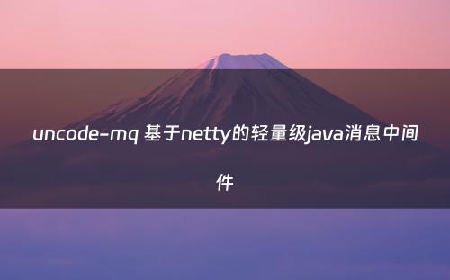 uncode-mq 基于netty的轻量级java消息中间件