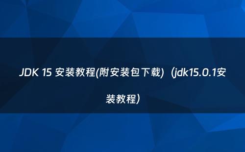 JDK 15 安装教程(附安装包下载)（jdk15.0.1安装教程）