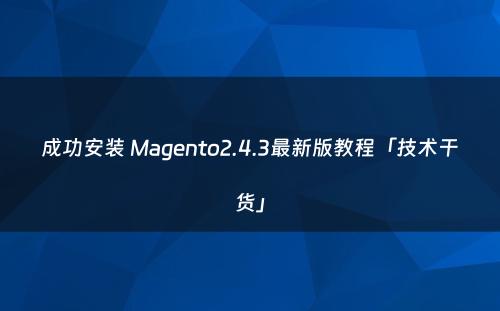 成功安装 Magento2.4.3最新版教程「技术干货」