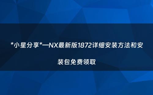 *小星分享*—NX最新版1872详细安装方法和安装包免费领取