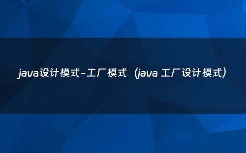 java设计模式-工厂模式（java 工厂设计模式）