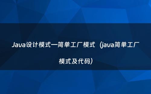 Java设计模式—简单工厂模式（java简单工厂模式及代码）