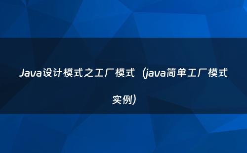 Java设计模式之工厂模式（java简单工厂模式实例）