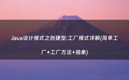 Java设计模式之创建型:工厂模式详解(简单工厂+工厂方法+抽象)