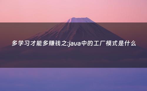多学习才能多赚钱之:java中的工厂模式是什么