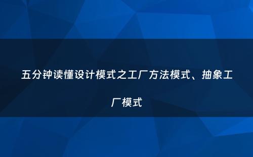 五分钟读懂设计模式之工厂方法模式、抽象工厂模式