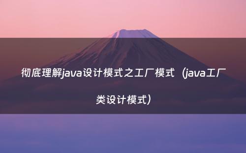 彻底理解java设计模式之工厂模式（java工厂类设计模式）