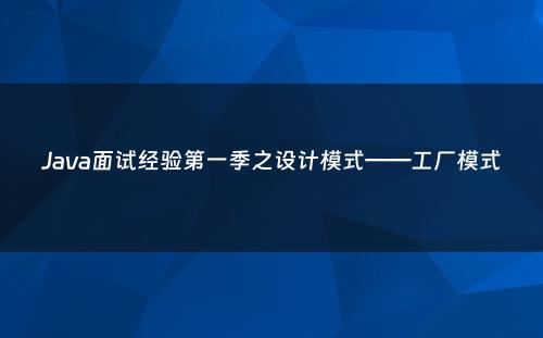 Java面试经验第一季之设计模式——工厂模式