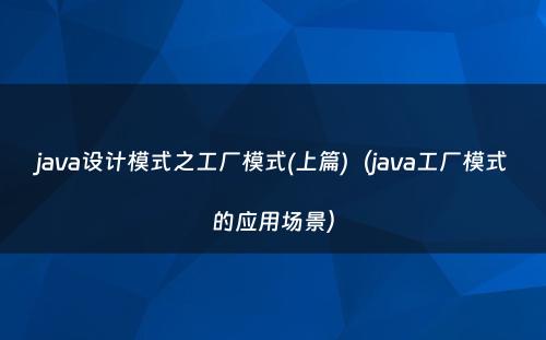 java设计模式之工厂模式(上篇)（java工厂模式的应用场景）