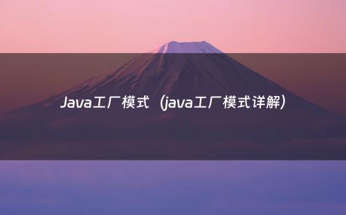 Java工厂模式（java工厂模式详解）