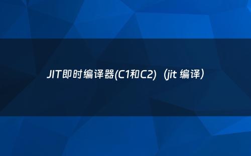 JIT即时编译器(C1和C2)（jit 编译）
