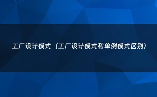 工厂设计模式（工厂设计模式和单例模式区别）