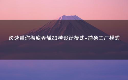 快速带你彻底弄懂23种设计模式-抽象工厂模式