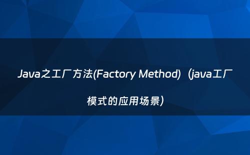 Java之工厂方法(Factory Method)（java工厂模式的应用场景）