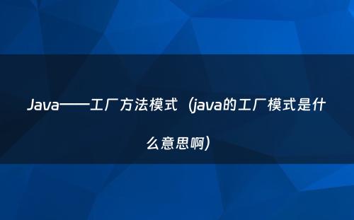 Java——工厂方法模式（java的工厂模式是什么意思啊）