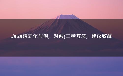 Java格式化日期，时间(三种方法，建议收藏
