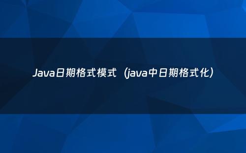 Java日期格式模式（java中日期格式化）