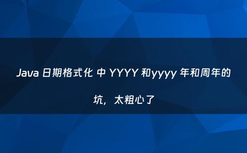 Java 日期格式化 中 YYYY 和yyyy 年和周年的坑，太粗心了