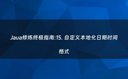 Java修炼终极指南:15. 自定义本地化日期时间格式