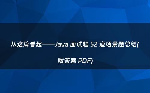 从这篇看起——Java 面试题 52 道场景题总结(附答案 PDF)