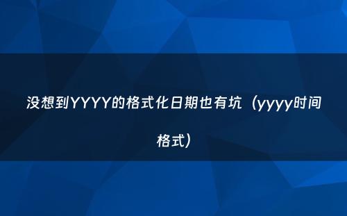 没想到YYYY的格式化日期也有坑（yyyy时间格式）