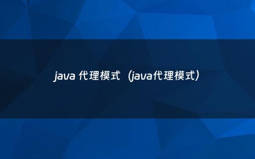 java 代理模式（java代理模式）