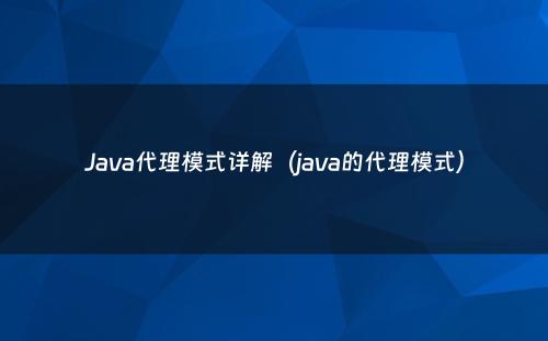 Java代理模式详解（java的代理模式）