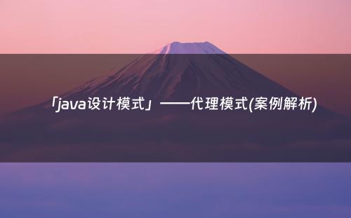 「java设计模式」——代理模式(案例解析)