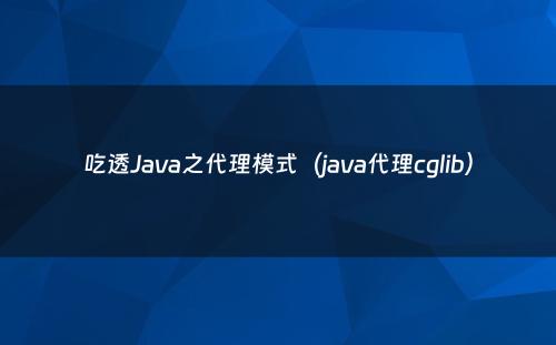 吃透Java之代理模式（java代理cglib）