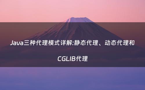 Java三种代理模式详解:静态代理、动态代理和CGLIB代理