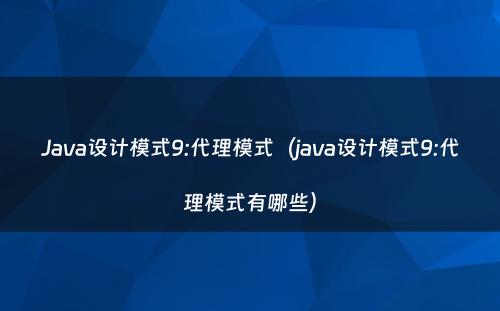Java设计模式9:代理模式（java设计模式9:代理模式有哪些）